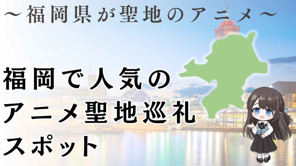 福岡で人気の
アニメ聖地巡礼
スポット