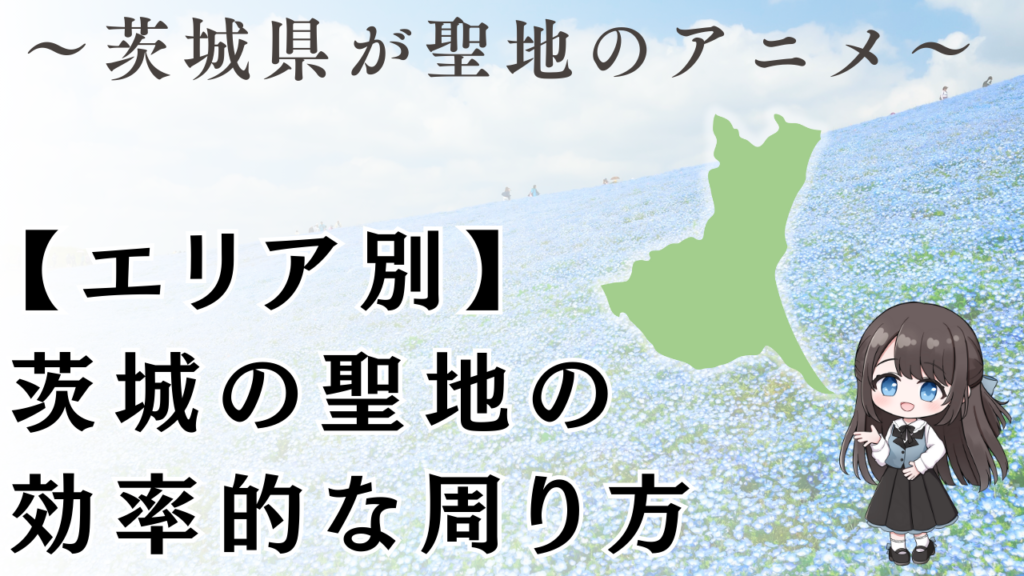 【エリア別】
茨城の聖地の
効率的な周り方