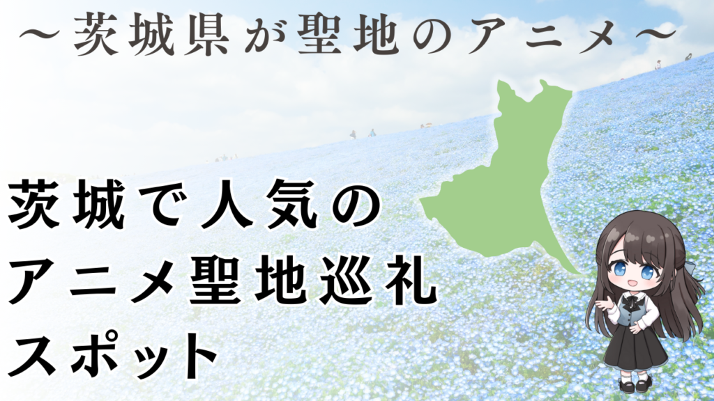 茨城で人気の
アニメ聖地巡礼スポット