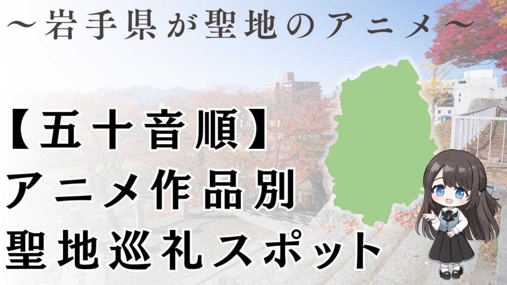 【五十音順】
アニメ作品別
聖地巡礼スポット