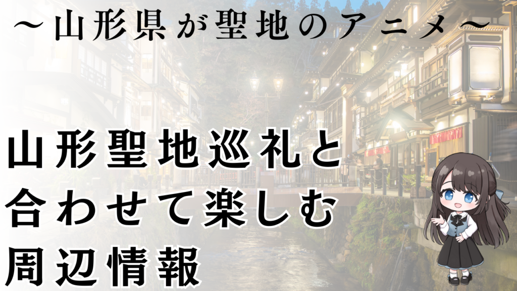 山形聖地巡礼と
合わせて楽しむ
周辺情報