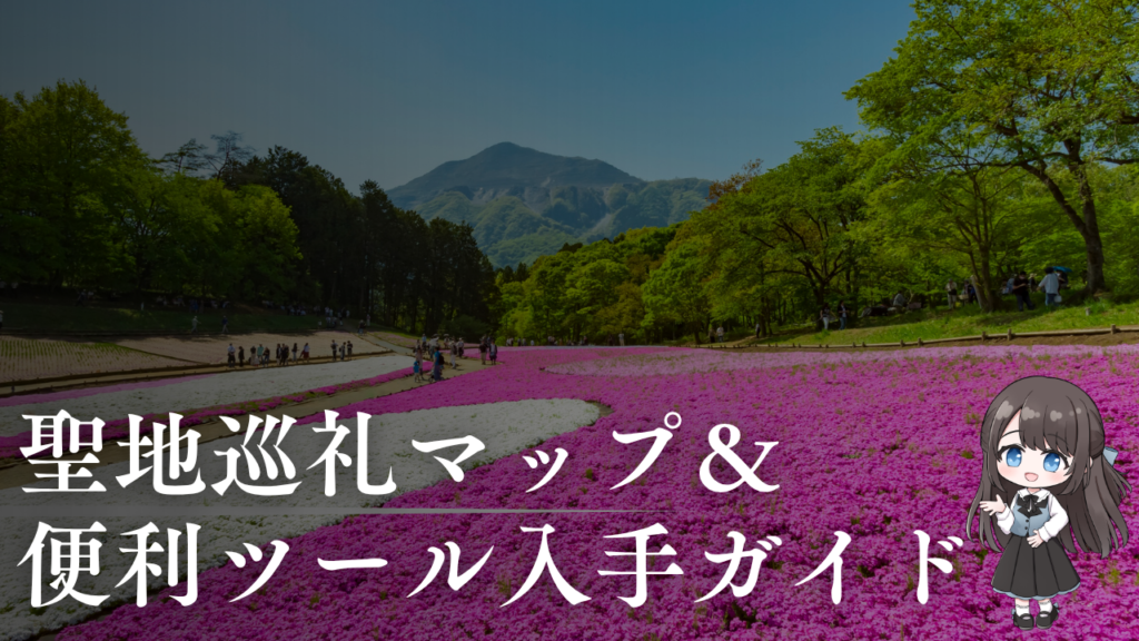 聖地巡礼マップ＆
便利ツール入手ガイド