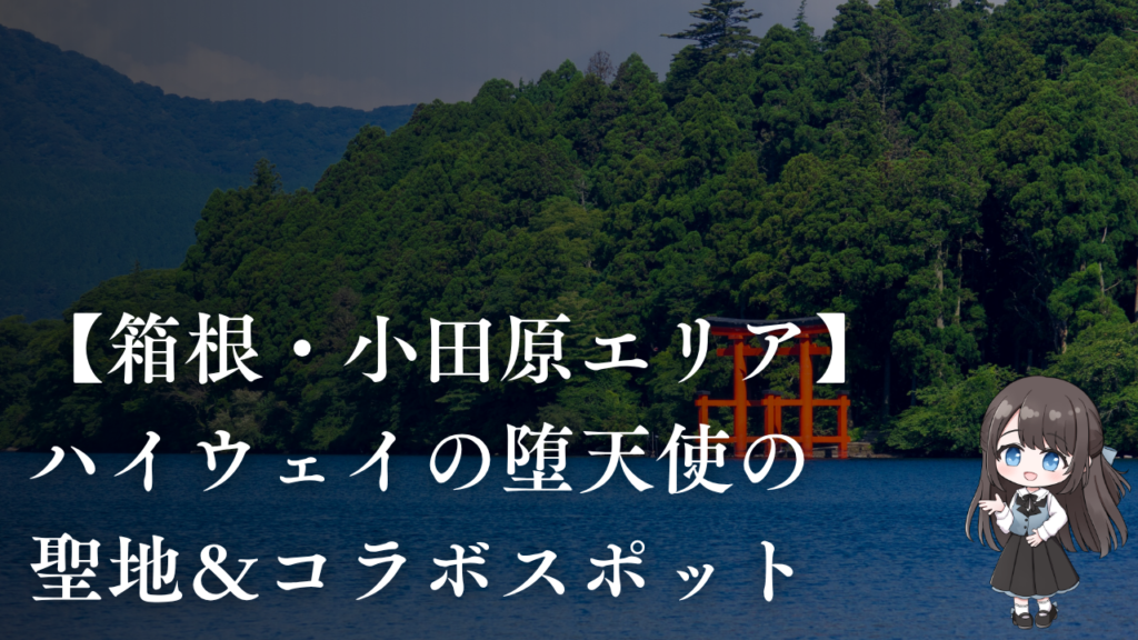 【箱根・小田原エリア】ハイウェイの堕天使の聖地&コラボスポット一覧