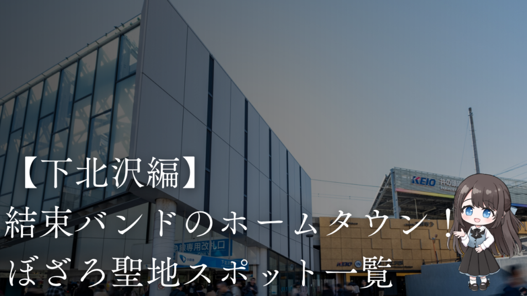 【下北沢編】
結束バンドのホームタウン！
ぼざろ聖地スポット一覧