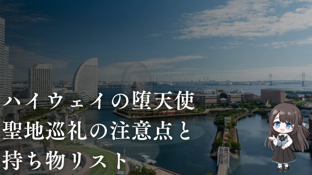 ハイウェイの堕天使
聖地巡礼の注意点と
持ち物リスト