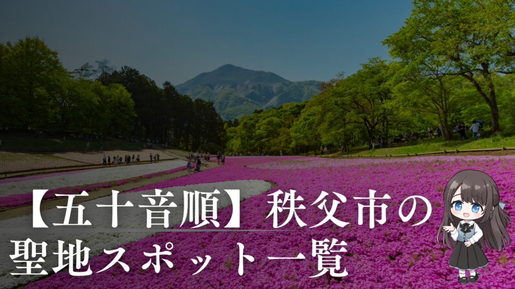 【五十音順】秩父市の聖地スポット一覧